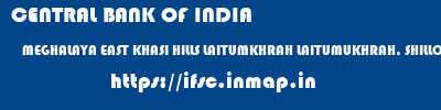 CENTRAL BANK OF INDIA  MEGHALAYA EAST KHASI HILLS LAITUMKHRAH LAITUMUKHRAH, SHILLONG  ifsc code